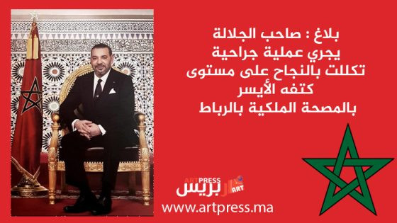 بلاغ : صاحب الجلالة يجري عملية جراحية تكللت بالنجاح على مستوى كتفه الأيسر بالمصحة الملكية بالرباط