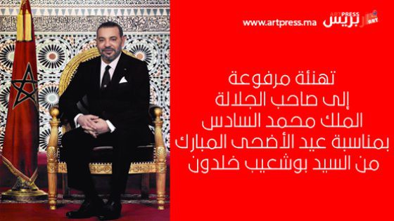 تهنئة مرفوعة إلى صاحب الجلالة الملك محمد السادس بمناسبة عيد الأضحى المبارك من السيد بوشعيب خلدون
